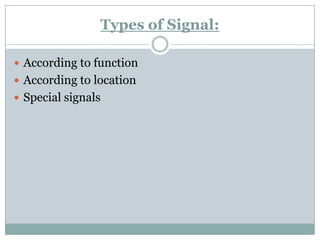Types of Signal: 
According to function 
According to location 
Special signals  