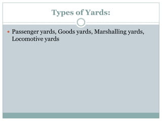 Types of Yards: 
Passenger yards, Goods yards, Marshalling yards, Locomotive yards  