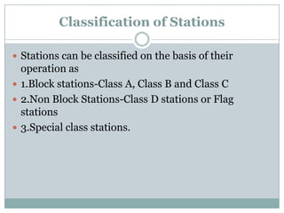 Classification of Stations 
Stations can be classified on the basis of their operation as 
1.Block stations-Class A, Cla...