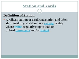 Station and Yards 
Definition of Station 
Arailway station or arailroad station and often shortened to juststation, is a ...