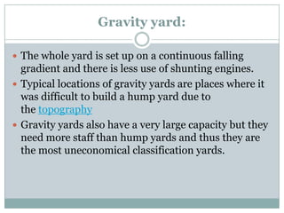 Gravity yard: 
The whole yard is set up on a continuous falling gradient and there is less use of shunting engines. 
Typ...