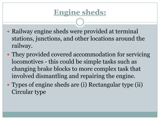 Engine sheds: 
Railway engine sheds were provided at terminal stations, junctions, and other locations around the railway...