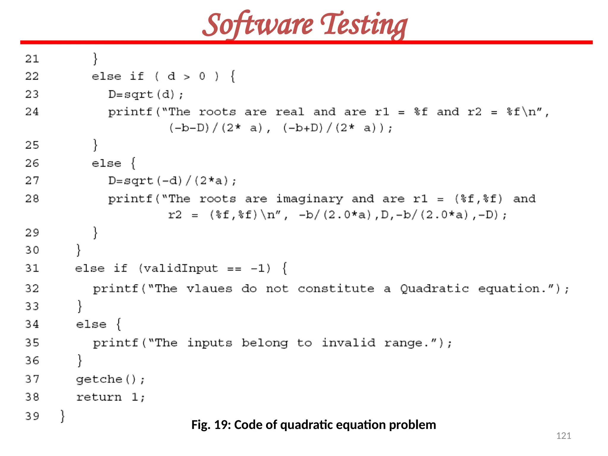 121
Software Testing
Fig. 19: Code of quadratic equation problem
 