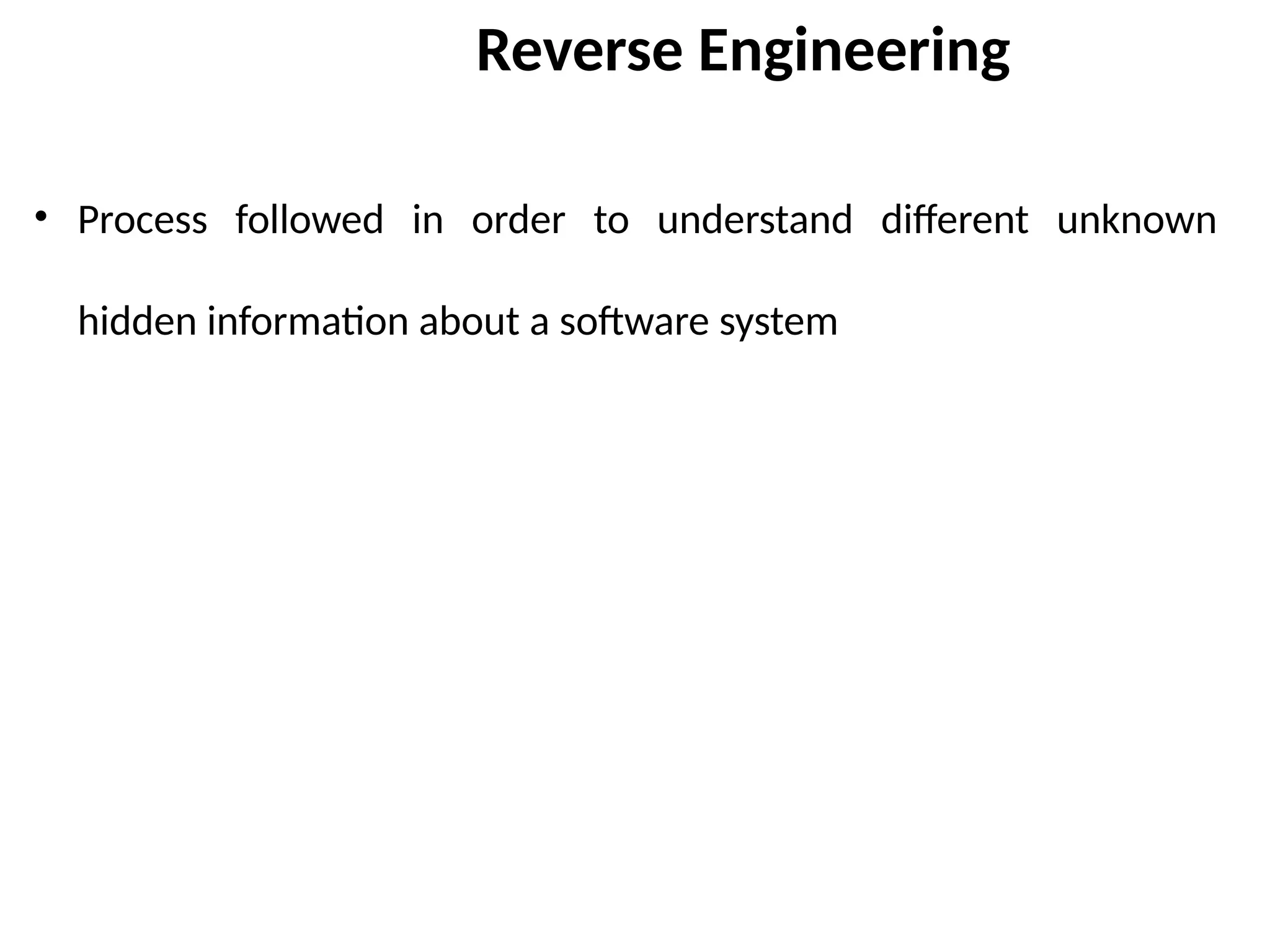 Reverse Engineering
• Process followed in order to understand different unknown
hidden information about a software system
 