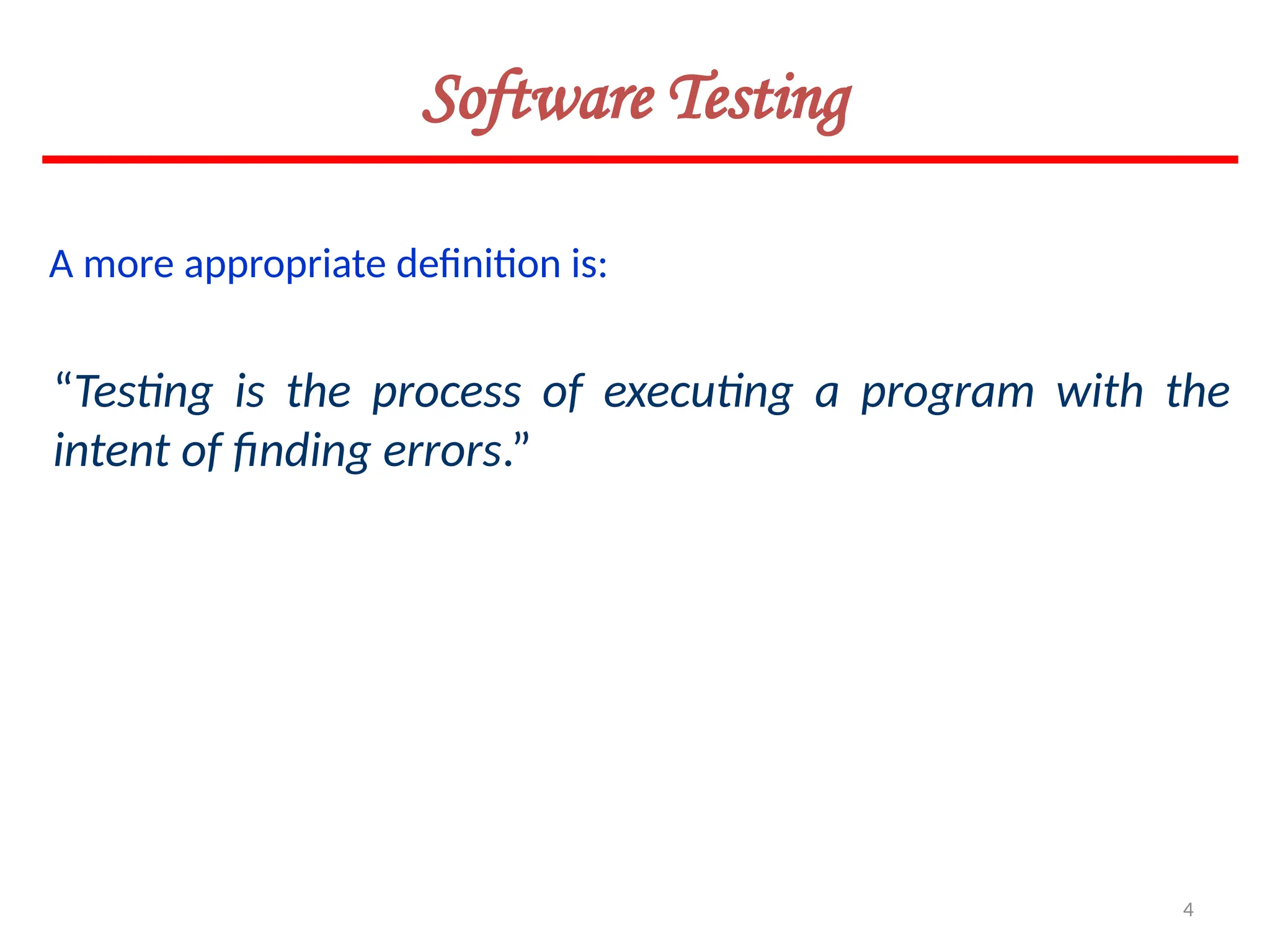4
A more appropriate definition is:
“Testing is the process of executing a program with the
intent of finding errors.”
Software Testing
 