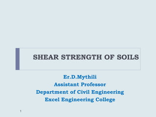 SHEAR STRENGTH OF SOILS
Er.D.Mythili
Assistant Professor
Department of Civil Engineering
Excel Engineering College
1
 