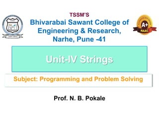 Unit-IV Strings
Subject: Programming and Problem Solving
TSSM’S
Bhivarabai Sawant College of
Engineering & Research,
Narhe, Pune -41
Prof. N. B. Pokale
 