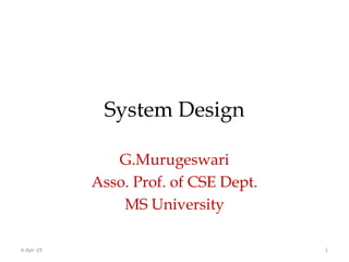 System Design
G.Murugeswari
Asso. Prof. of CSE Dept.
MS University
6-Apr-19 1
 