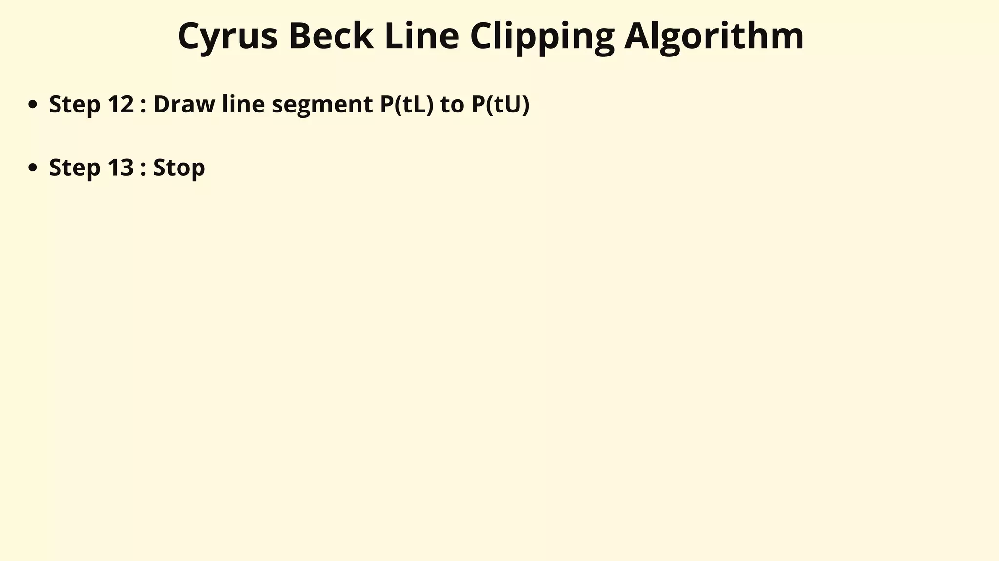 Cyrus Beck Line Clipping Algorithm
Step 12 : Draw line segment P(tL) to P(tU)
Step 13 : Stop
 