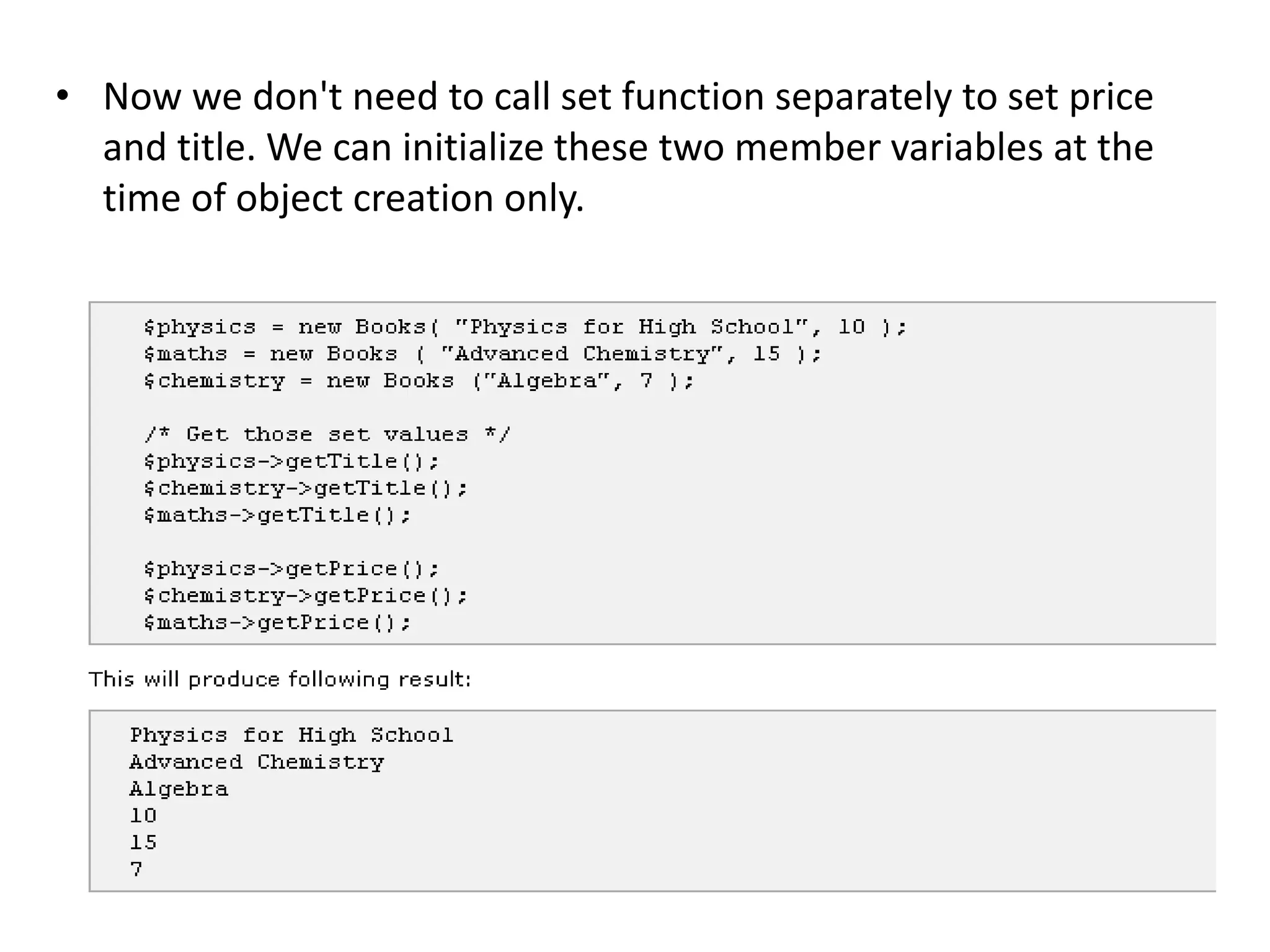 • Now we don't need to call set function separately to set price
and title. We can initialize these two member variables at the
time of object creation only.
 