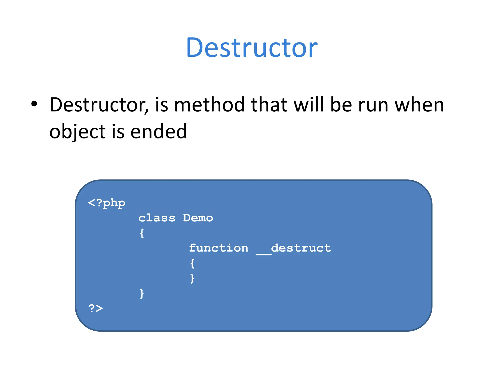 Destructor
• Destructor, is method that will be run when
object is ended
<?php
class Demo
{
function __destruct
{
}
}
?>
 