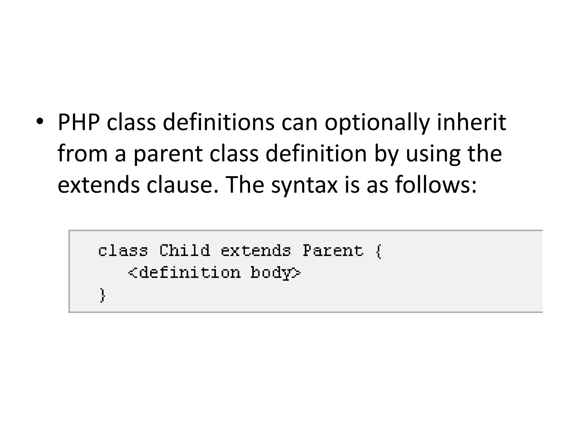 • PHP class definitions can optionally inherit
from a parent class definition by using the
extends clause. The syntax is as follows:
 