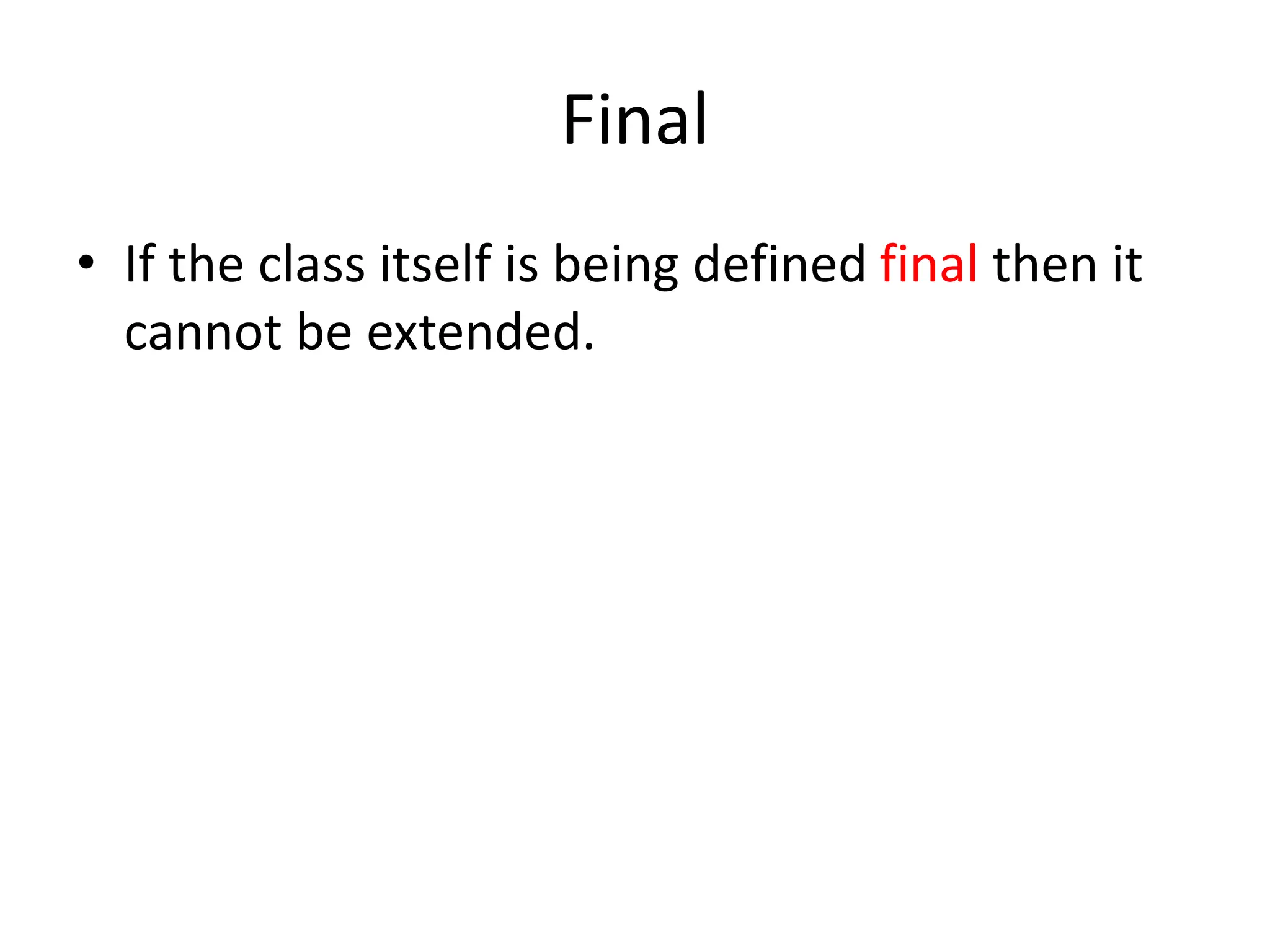 Final
• If the class itself is being defined final then it
cannot be extended.
 