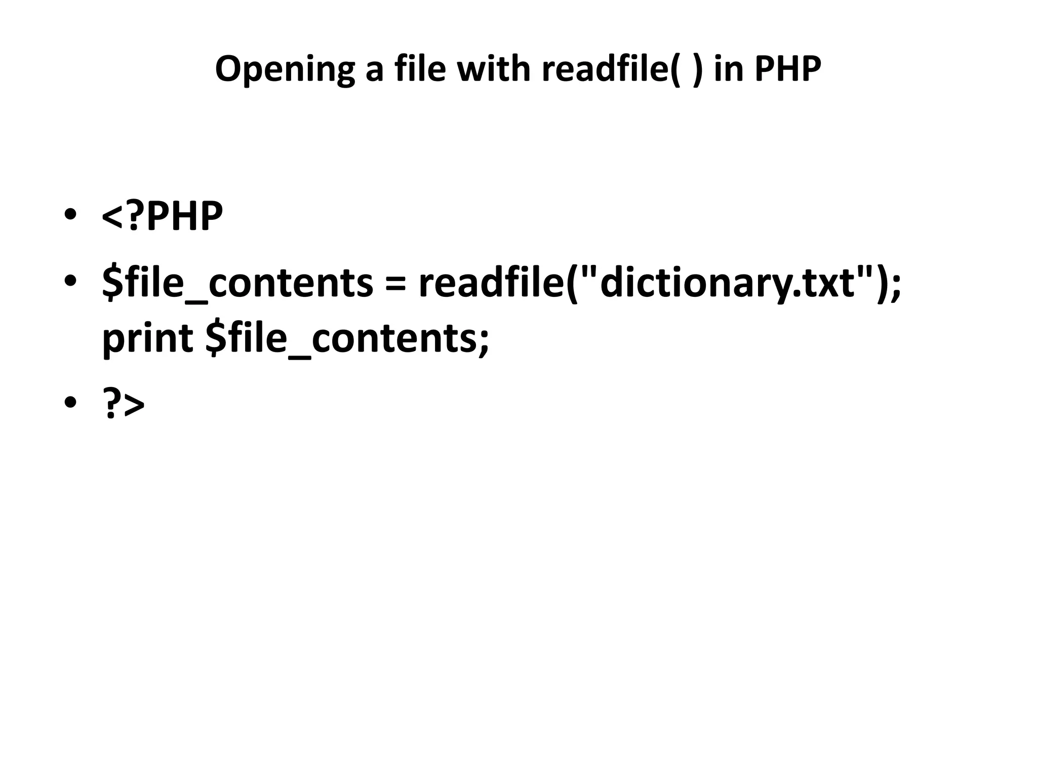 Opening a file with readfile( ) in PHP
• <?PHP
• $file_contents = readfile("dictionary.txt");
print $file_contents;
• ?>
 
