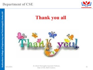 Audisankara
College
of
Engineering
and
Technology(A)::Gudur,AP.
Department of CSE
Thank you all
9/21/2021
Dr. Vikram Neerugatti, Associate Professor,
Dept. of CSE, ASCET, Guduru.
10
 