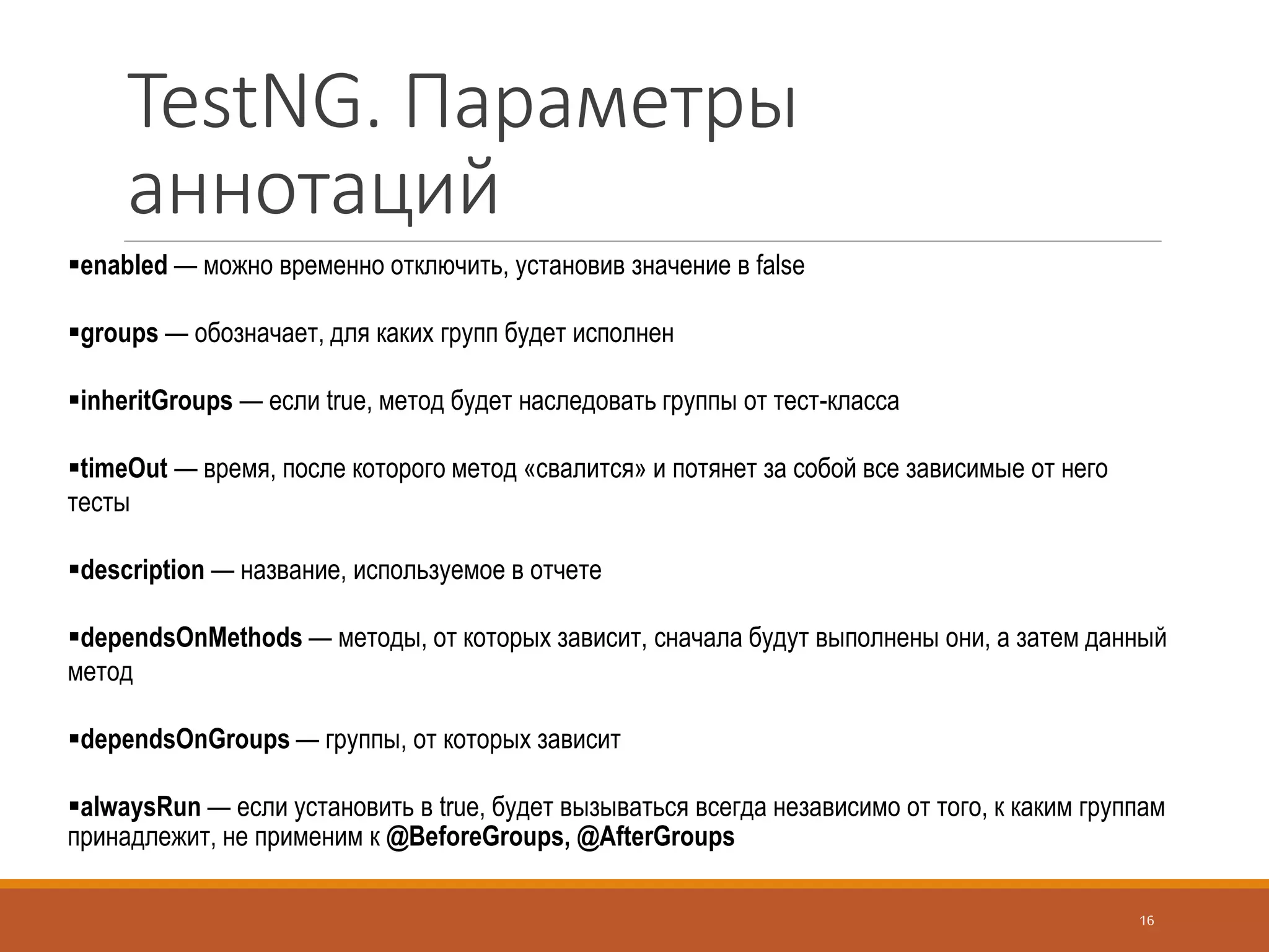 Mockito
Задание результата.
Используйте метод when() совместно со следующими методами:
◦ thenAnswer()
◦ thenReturn()
◦ thenThrow()
Если возвращаемый объект не задать, то по умолчанию будут возвращаться null, 0, false.
Матчеры
Если нужно одинаковое выполнение для некоторого набора параметров, то используйте
матчеры:
when(obj.c(anyString(), anyString())).thenReturn(true);
16
 