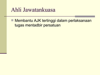Ahli Jawatankuasa Membantu AJK tertinggi dalam perlaksanaan tugas mentadbir persatuan 