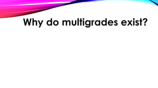 Why do multigrades exist?
 