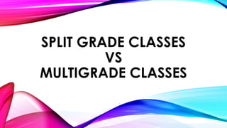 SPLIT GRADE CLASSES
VS
MULTIGRADE CLASSES
 