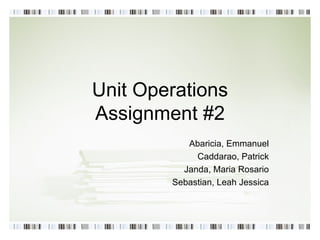 Unit Operations Assignment #2 Abaricia, Emmanuel Caddarao, Patrick Janda, Maria Rosario Sebastian, Leah Jessica 