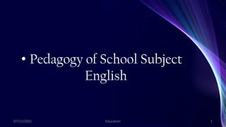 • Pedagogy of School Subject
English
07/11/2021 Education 1
 
