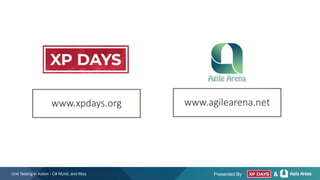 Presented By &
www.agilearena.net
www.xpdays.org
Unit Testing in Action - C# NUnit, and Moq
 