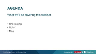 Presented By &
AGENDA
• Unit Testing
• NUnit
• Moq
Unit Testing in Action - C# NUnit, and Moq
What we’ll be covering this webinar
 