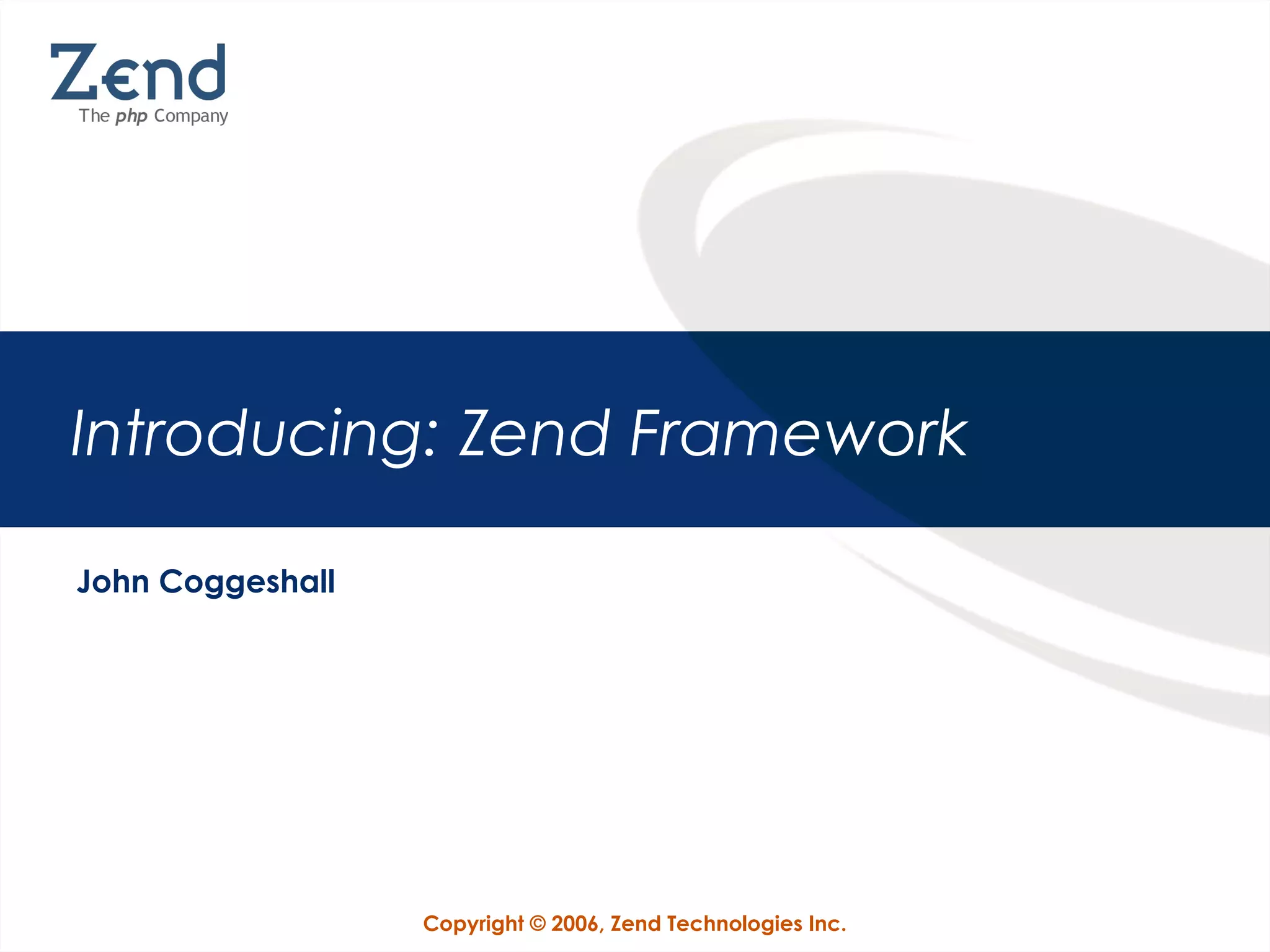 Copyright © 2006, Zend Technologies Inc.
Introducing: Zend Framework
John Coggeshall
 