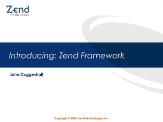 Copyright © 2006, Zend Technologies Inc.
Introducing: Zend Framework
John Coggeshall
 