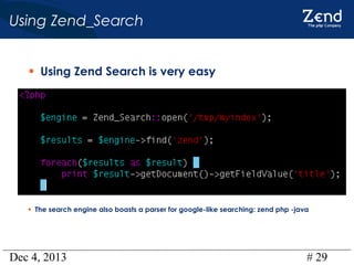 Using Zend_Search
• Using Zend Search is very easy

• The search engine also boasts a parser for google-like searching: zend php -java

Dec 4, 2013

# 29

 