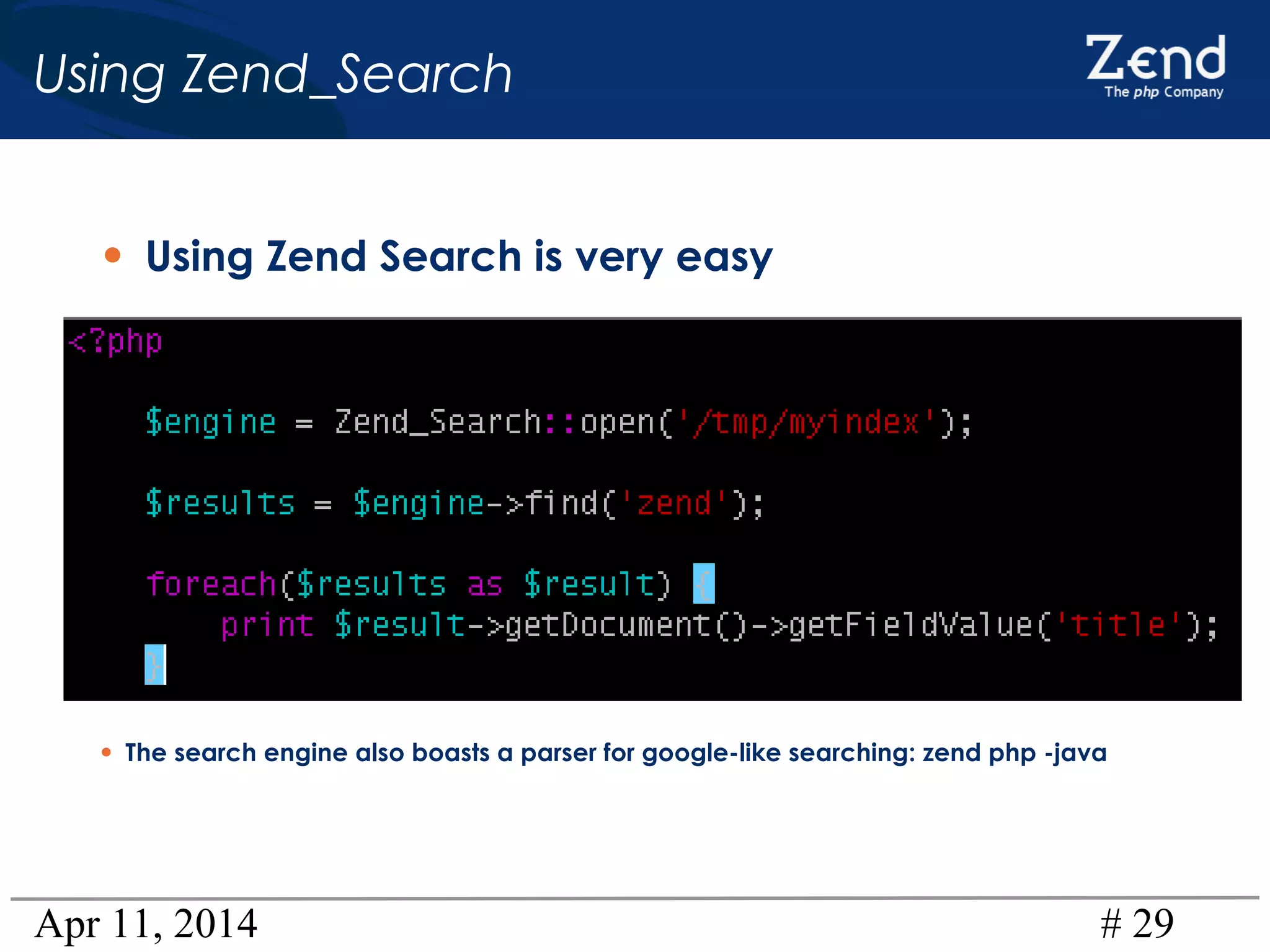 Apr 11, 2014 # 29
Using Zend_Search
• Using Zend Search is very easy
• The search engine also boasts a parser for google-like searching: zend php -java
 