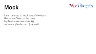 Mock
It can be used to mock any of the class.
Return an Object of the class.
MyService service = Mock()
service.anyMethod(a, b)>>result
 