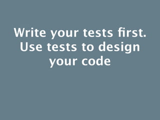 Write your tests ﬁrst.
 Use tests to design
        your code
   “Classes typically resist the
    transition from one use...