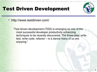 Test Driven Development http://www.testdriven.com/ “ Test driven development (TDD) is emerging as one of the most successful developer productivity enhancing techniques to be recently discovered. The three-step: write test, write code, refactor – is a dance many of us are enjoying.” 
