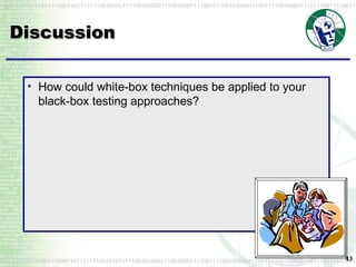 How could white-box techniques be applied to your black-box testing approaches? Discussion 