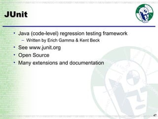 JUnit Java (code-level) regression testing framework Written by Erich Gamma & Kent Beck See www.junit.org Open Source Many extensions and documentation 