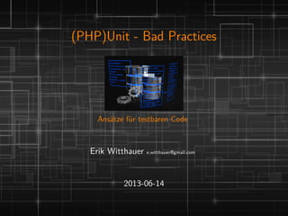 (PHP)Unit - Bad Practices
Ansätze für testbaren Code
Erik Witthauer e.witthauer@gmail.com
2013-06-14
 