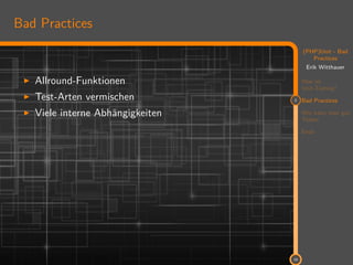 11
(PHP)Unit - Bad
Practices
Erik Witthauer
Was ist
Unit-Testing?
2 Bad Practices
Wie kann man gut
Testen
Ende
10
Bad Practices
Allround-Funktionen
Test-Arten vermischen
Viele interne Abhängigkeiten
 