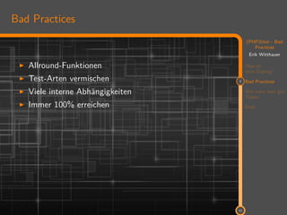 11
(PHP)Unit - Bad
Practices
Erik Witthauer
Was ist
Unit-Testing?
2 Bad Practices
Wie kann man gut
Testen
Ende
11
Bad Practices
Allround-Funktionen
Test-Arten vermischen
Viele interne Abhängigkeiten
Immer 100% erreichen
 