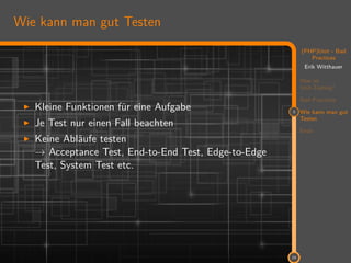 11
(PHP)Unit - Bad
Practices
Erik Witthauer
Was ist
Unit-Testing?
Bad Practices
3 Wie kann man gut
Testen
Ende
23
Wie kann man gut Testen
Kleine Funktionen für eine Aufgabe
Je Test nur einen Fall beachten
Keine Abläufe testen
→ Acceptance Test, End-to-End Test, Edge-to-Edge
Test, System Test etc.
 