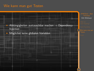11
(PHP)Unit - Bad
Practices
Erik Witthauer
Was ist
Unit-Testing?
Bad Practices
3 Wie kann man gut
Testen
Ende
27
Wie kann man gut Testen
Abhängigkeiten austauschbar machen → Dependency
Injection
Möglichst keine globalen Variablen
 