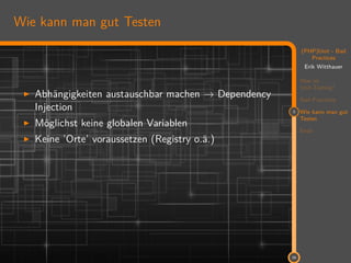 11
(PHP)Unit - Bad
Practices
Erik Witthauer
Was ist
Unit-Testing?
Bad Practices
3 Wie kann man gut
Testen
Ende
28
Wie kann man gut Testen
Abhängigkeiten austauschbar machen → Dependency
Injection
Möglichst keine globalen Variablen
Keine ’Orte’ voraussetzen (Registry o.ä.)
 
