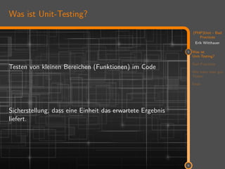11
(PHP)Unit - Bad
Practices
Erik Witthauer
1 Was ist
Unit-Testing?
Bad Practices
Wie kann man gut
Testen
Ende
5
Was ist Unit-Testing?
Testen von kleinen Bereichen (Funktionen) im Code
Sicherstellung, dass eine Einheit das erwartete Ergebnis
liefert.
 