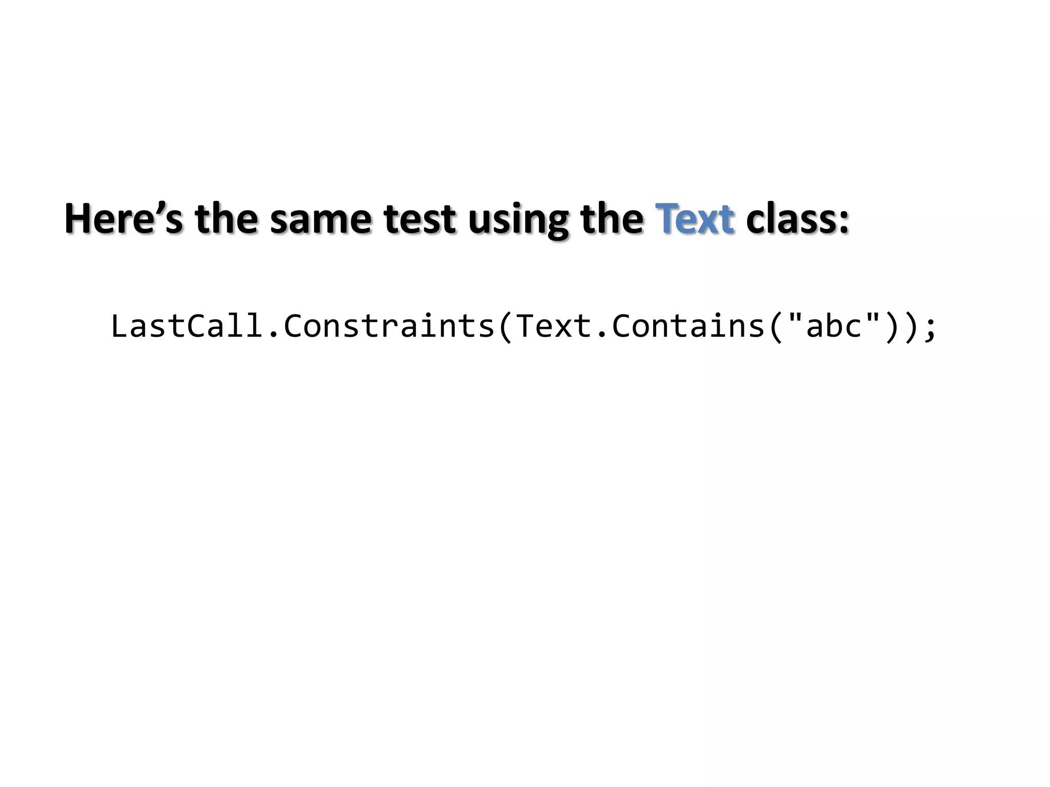 Here’s the same test using the Text class:
LastCall.Constraints(Text.Contains("abc"));
 