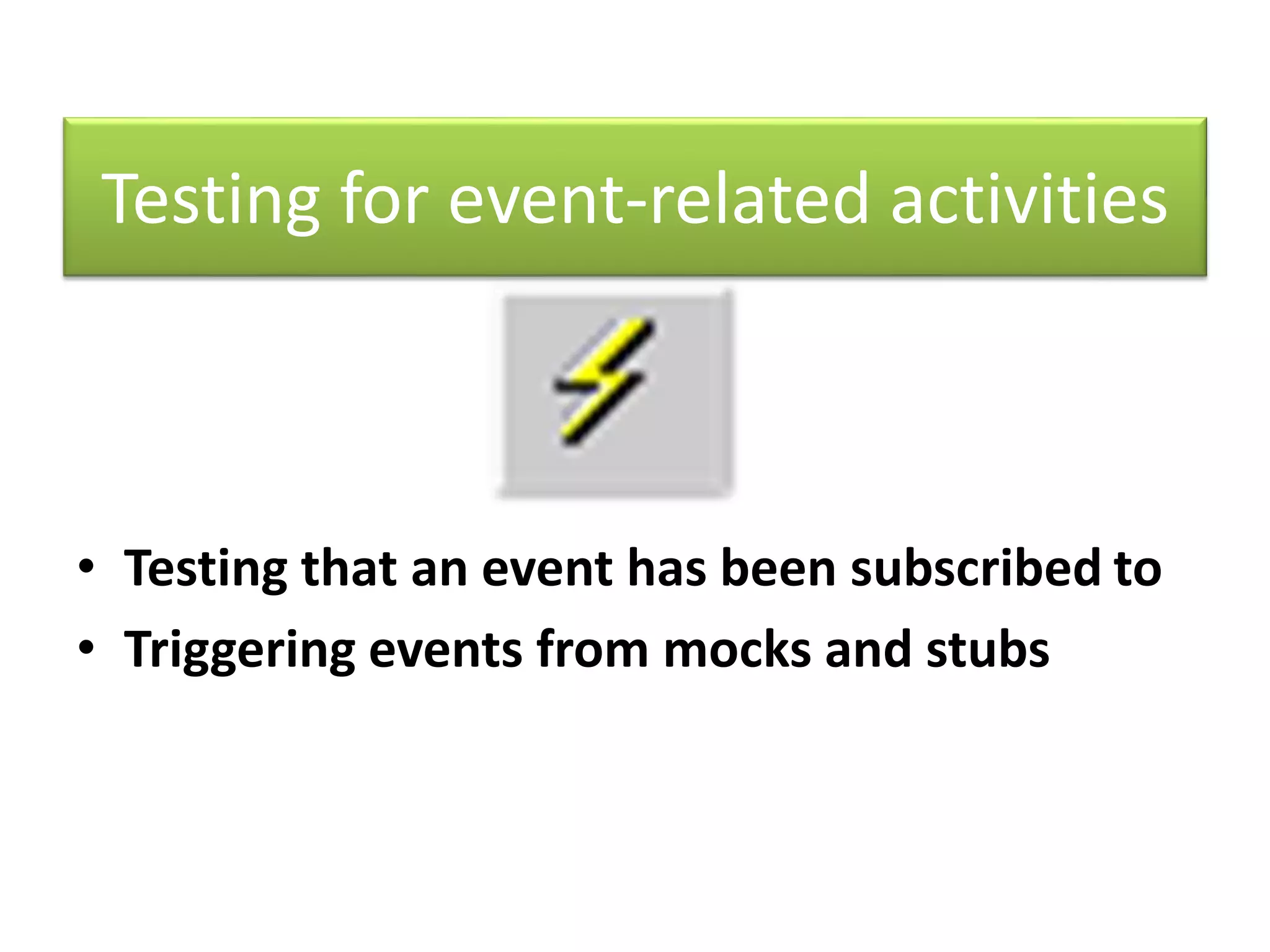 Testing for event-related activities
• Testing that an event has been subscribed to
• Triggering events from mocks and stubs
 
