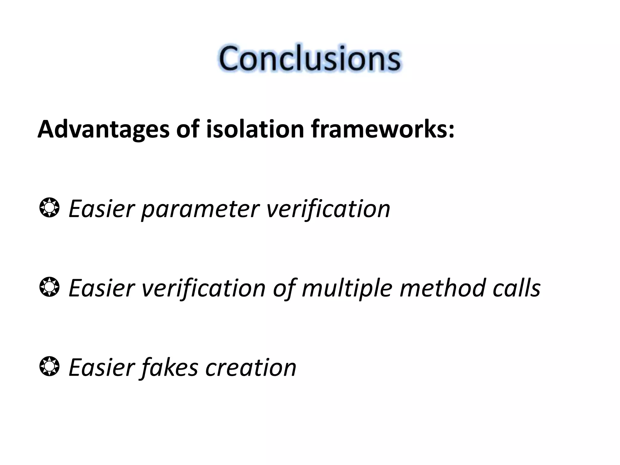 Advantages of isolation frameworks:
❂ Easier parameter verification
❂ Easier verification of multiple method calls
❂ Easier fakes creation
 