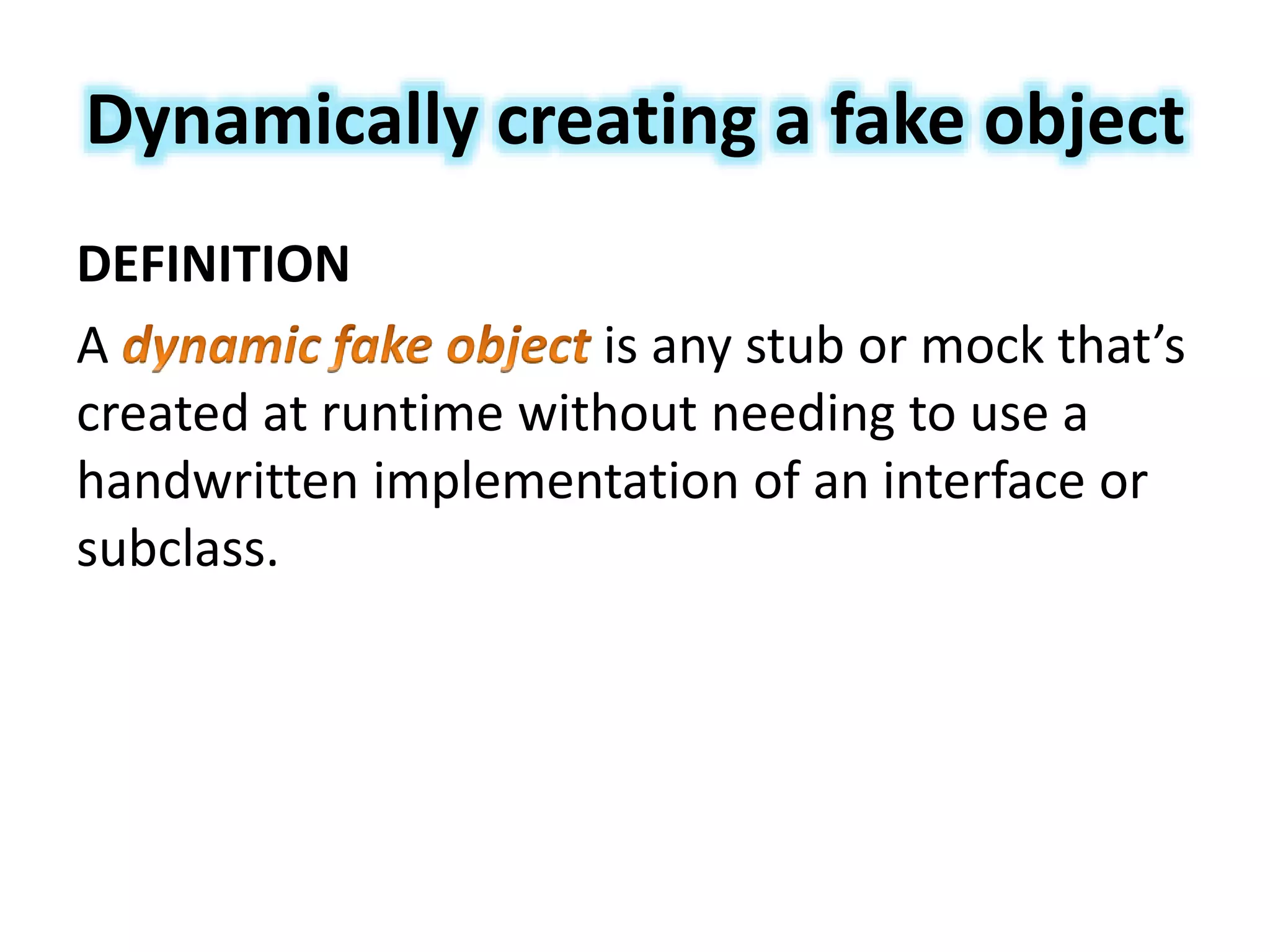 Dynamically creating a fake object
DEFINITION
A is any stub or mock that’s
created at runtime without needing to use a
handwritten implementation of an interface or
subclass.
 