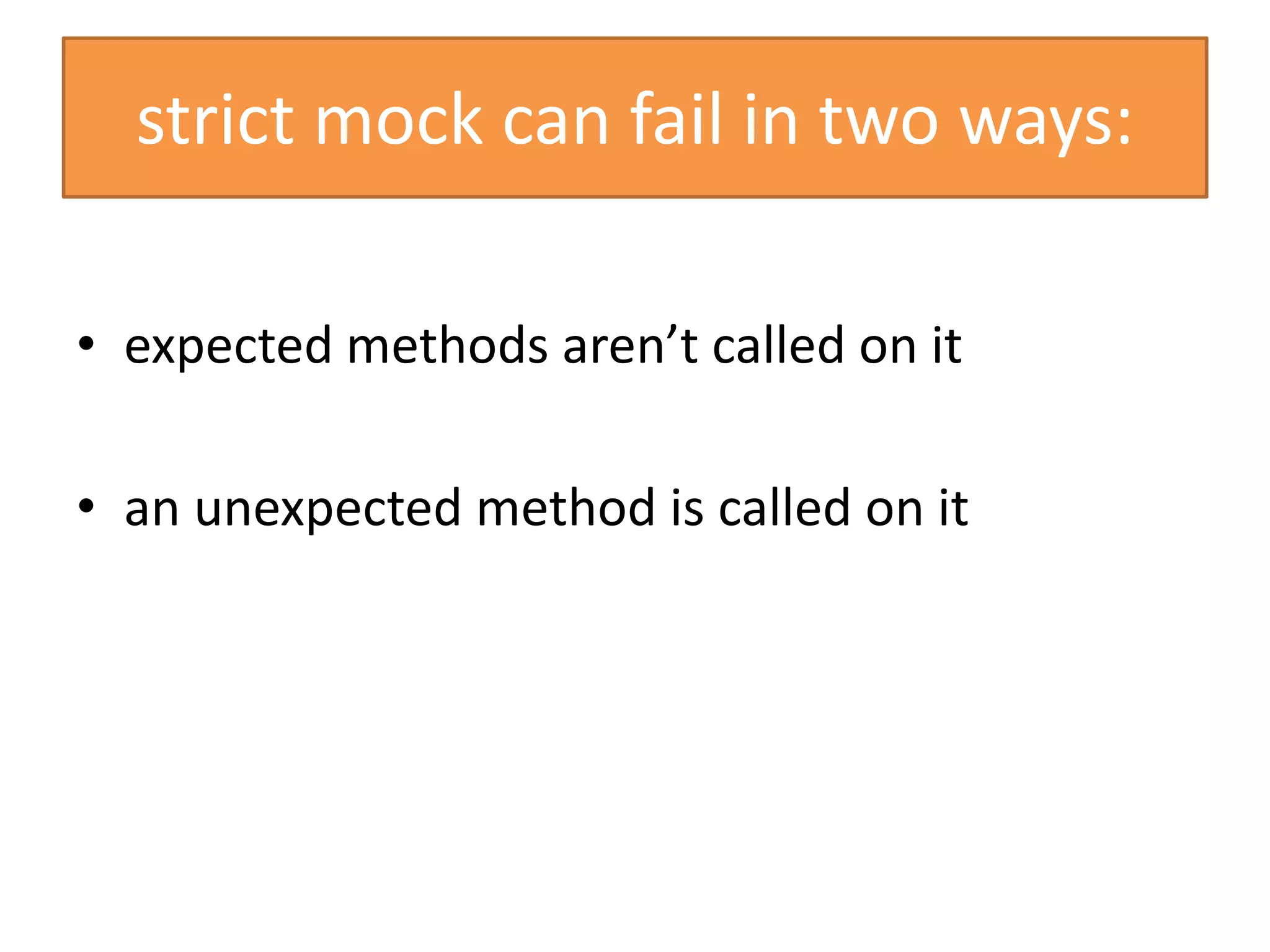 strict mock can fail in two ways:
• expected methods aren’t called on it
• an unexpected method is called on it
 