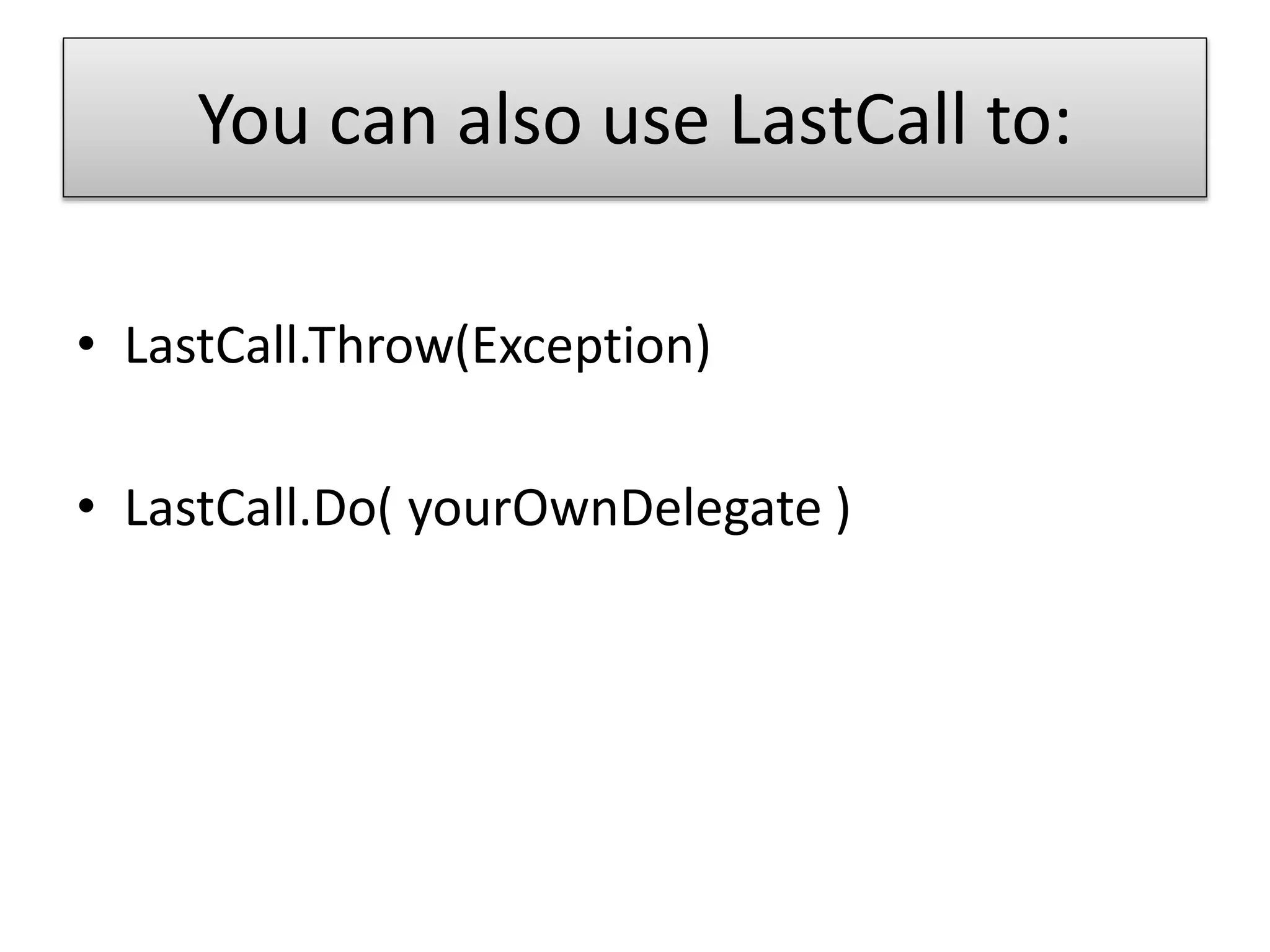 You can also use LastCall to:
• LastCall.Throw(Exception)
• LastCall.Do( yourOwnDelegate )
 