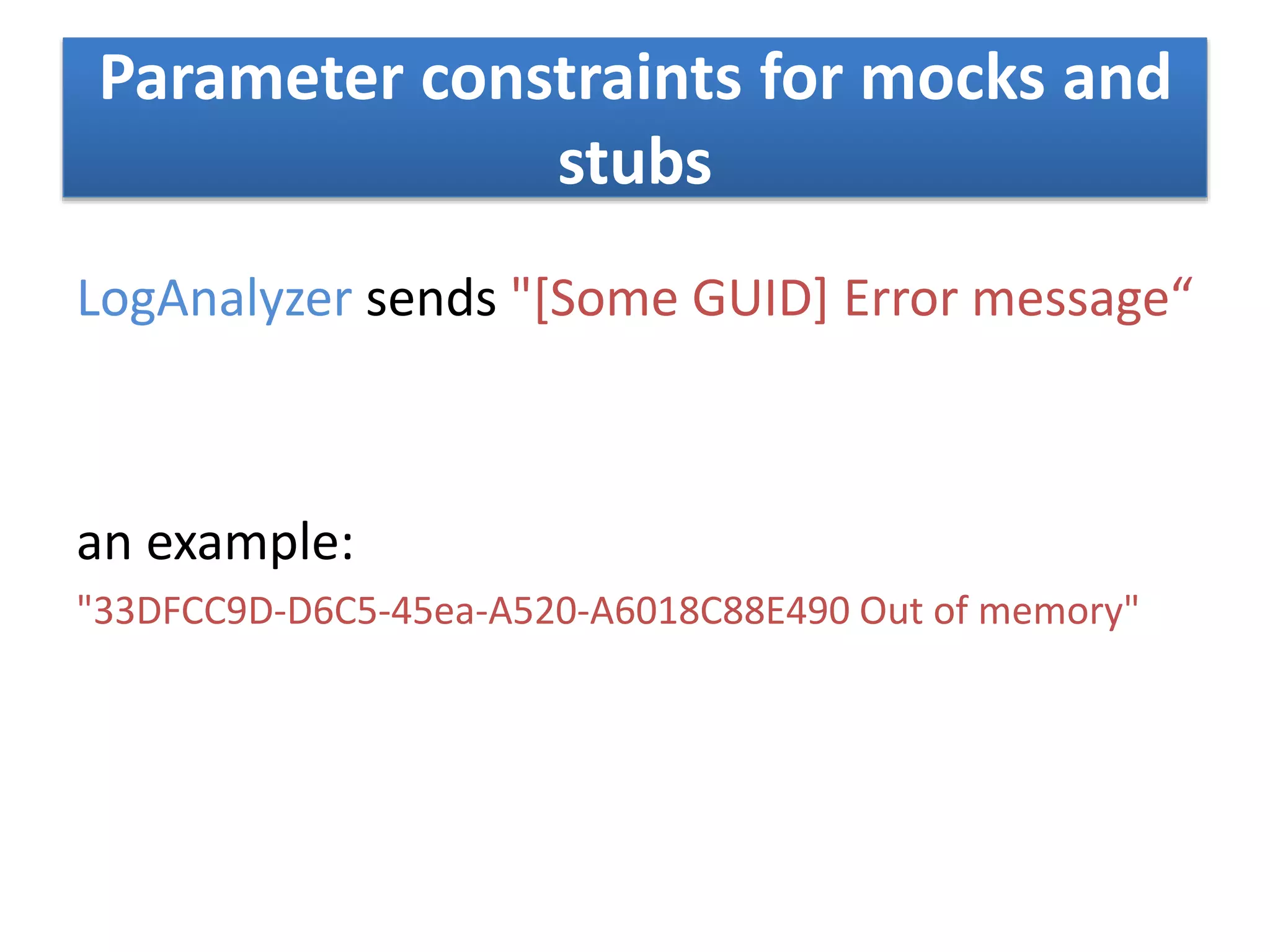 Parameter constraints for mocks and
stubs
LogAnalyzer sends "[Some GUID] Error message“
an example:
"33DFCC9D-D6C5-45ea-A520-A6018C88E490 Out of memory"
 